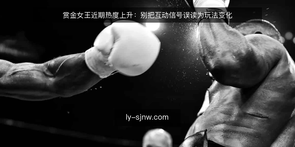 赏金女王近期热度上升：别把互动信号误读为玩法变化 — 近期的互动热度变化 配图