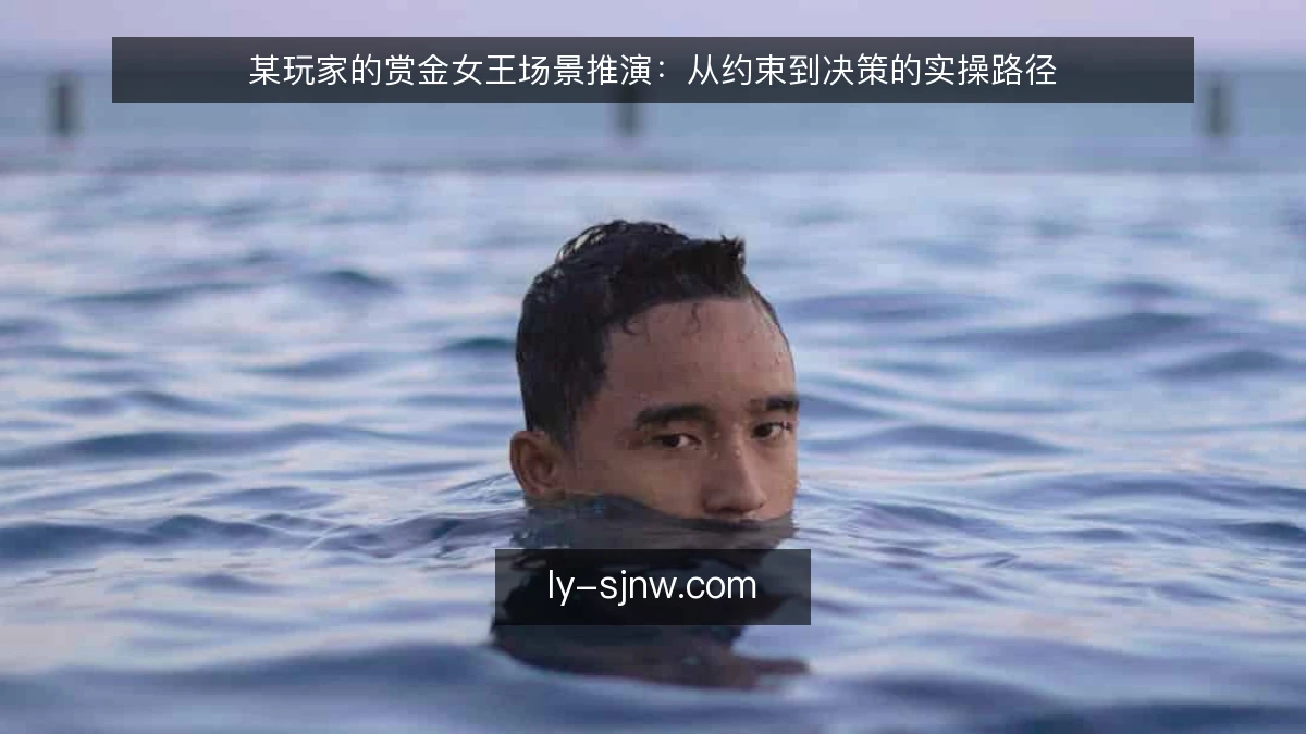 某玩家的赏金女王场景推演:从约束到决策的实操路径